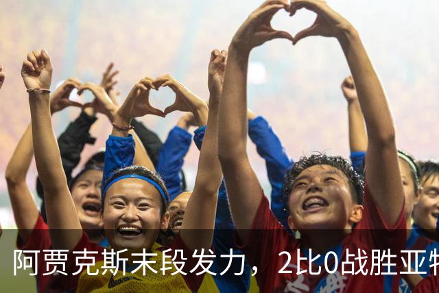 阿贾克斯末段发力，2比0战胜亚特兰大收获胜利